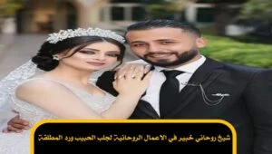 شيخ روحاني خبير في الاعمال الروحانية لجلب الحبيب ورد المطلقة