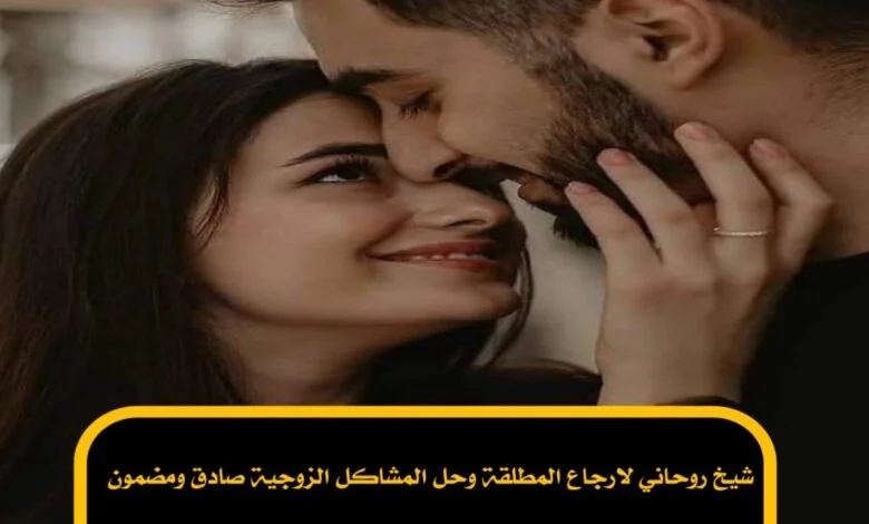 شيخ روحاني لارجاع المطلقة وحل المشاكل الزوجية صادق ومضمون