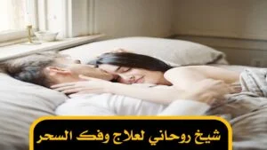 شيخ روحاني لعلاج وفك السحر